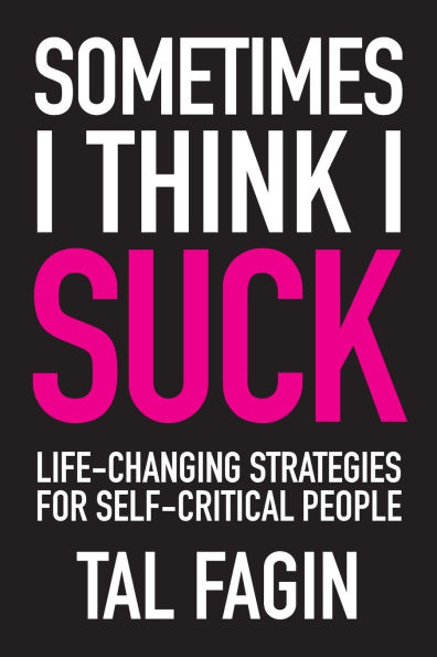 Sometimes I Think I Suck: Life-Changing Strategies for Self-Critical People