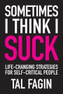 Sometimes I Think I Suck: Life-Changing Strategies for Self-Critical People