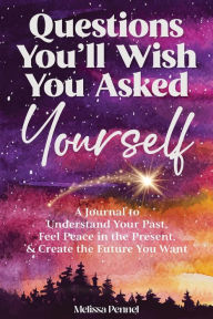 Download kindle ebook to pc Questions You'll Wish You Asked Yourself: A Journal to Understand Your Past, Feel Peace in the Present, & Create the Future You Want