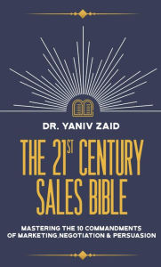 Title: The 21st Century Sales Bible: Mastering the 10 Commandments of Marketing, Negotiation & Persuasion, Author: Yaniv Zaid