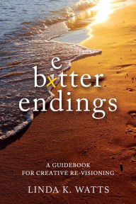 Title: Better Endings: A Guide to Creative Re-Visioning, Author: Linda K. Watts