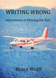 Title: Writing Wrong: Adventures in Missing the Exit, Author: Bruce Wolff