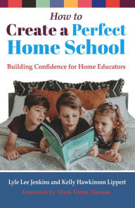 Title: How to Create a Perfect Home School: Building Confidence for Home Educators, Author: Lyle Lee Jenkins