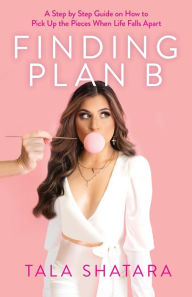 Title: Finding Plan B: A Step By Step Guide On How To Pick Up The Pieces When Life Falls Apart, Author: Tala Shatara