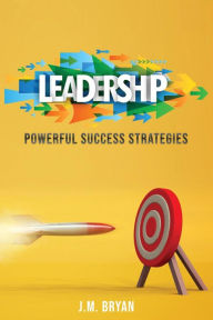 Title: Leadership: Powerful Success Strategies, Author: J. M. Bryan