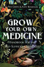 Grow Your Own Medicine: Handbook for the Self-Sufficient Herbalist