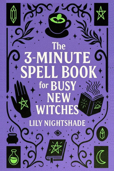 The 3-Minute Spell Book for Busy New Witches: Quick & Easy Real Magick Spells for Manifestation, Love, and Protection - Witchcraft for Beginners