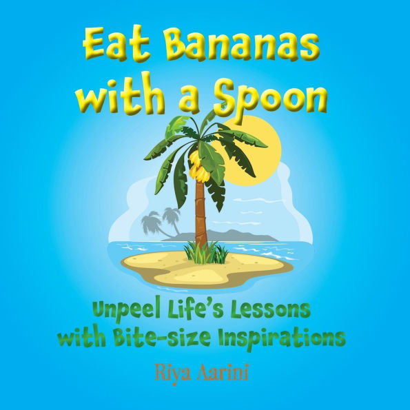 Eat Bananas with a Spoon: Unpeel Life's Lessons with Bite-size Inspirations