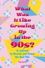 What Was It Like Growing Up in the 90s?: A Journal to Revisit and Share the Rad 90s