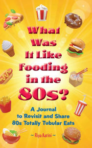 Title: What Was It Like Fooding in the 80s?: A Journal to Revisit and Share 80s Totally Tubular Eats, Author: Riya Aarini