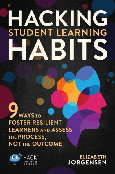 Hacking Student Learning Habits: 9 Ways to Foster Resilient Learners and Assess the Process Not Outcome