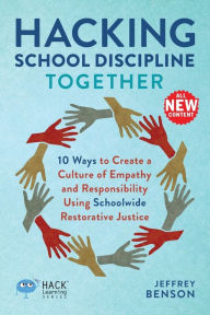 Title: Hacking School Discipline Together: 10 Ways to Create a Culture of Empathy and Responsibility Using Schoolwide Restorative Justice, Author: Jeffrey Benson