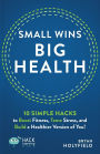 Small Wins, Big Health: 10 Simple Hacks to Boost Fitness, Tame Stress, and Build a Healthier Version of You!