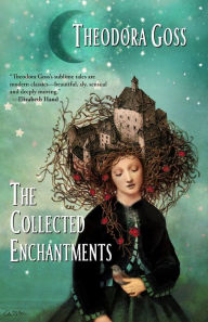 Title: The Collected Enchantments, Author: Theodora Goss