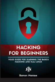 Title: Ethical Hacking for Beginners: A Step by Step Guide for you to Learn the Fundamentals of CyberSecurity and Hacking, Author: Ramon Adrian Nastase