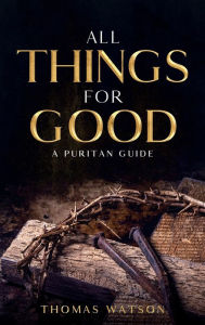 Title: All Things for Good: A Puritan Guide, Author: Thomas Watson