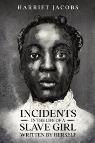 Title: Incidents in the Life of a Slave Girl, Written By Herself, Author: Harriet Jacobs