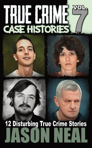 True Crime Case Histories - Volume 7: 12 Disturbing Stories