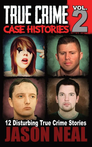 True Crime Case Histories - Volume 2: 12 Disturbing Stories