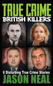 Title: True Crime British Killers - A Prequel: Six Disturbing Stories of some of the UK's Most Brutal Killers, Author: Jason Neal