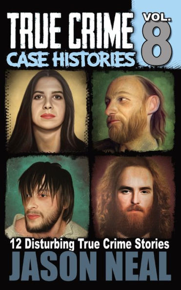 True Crime Case Histories - Volume 8: 12 Disturbing Stories