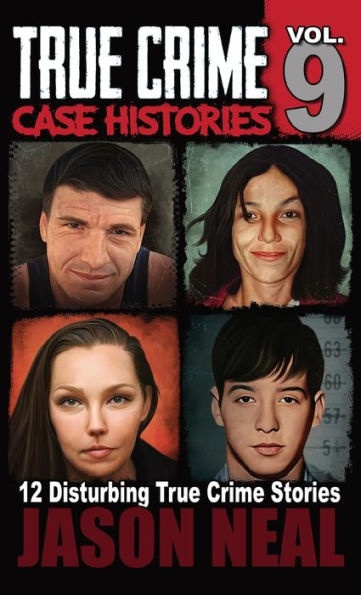 True Crime Case Histories - Volume 9: 12 Twisted True Crime Stories of Murder and Deception