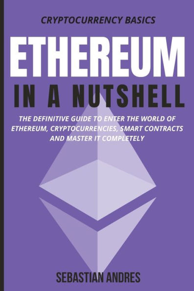 Ethereum a Nutshell: the definitive guide to enter world of Ethereum, cryptocurrencies, smart contracts and master it completely