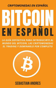 Title: Bitcoin en Español: La guía definitiva para introducirte al mundo del Bitcoin, las Criptomonedas, el Trading y dominarlo por completo, Author: Sebastian Andres