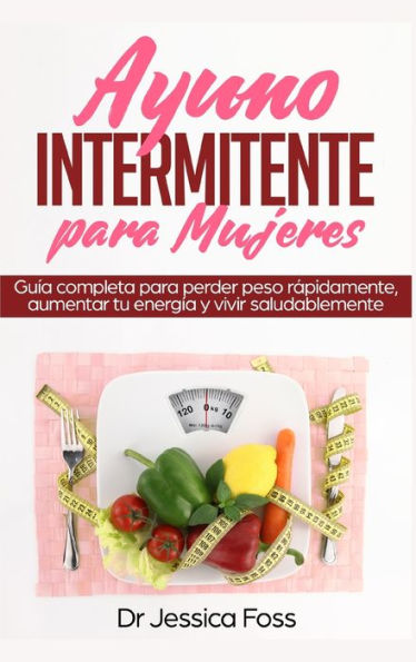 Ayuno Intermitente para Mujeres: Guía completa para perder peso rápidamente, aumentar tu energía y vivir saludablemente