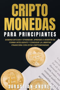 Title: Criptomonedas para principiantes: Domina Bitcoin y Ethereum. Aprende a invertir de forma inteligente y consigue la libertad financiera con estas criptomonedas, Author: Sebastian Andres