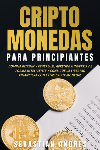 Criptomonedas para principiantes: Domina Bitcoin y Ethereum. Aprende a invertir de forma inteligente y consigue la libertad financiera con estas criptomonedas