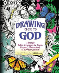Title: Drawing Close to God; Through Bible Scriptures by Topic, Prayers, Illustrations & a Prayer Journal, Author: Vicki Monette