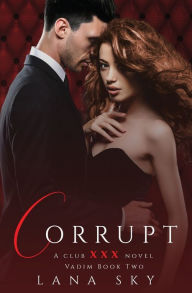 Title: Corrupt: A Dark Billionaire Romance: (XXX Vadim Book 2): Club XXX Book 5, Author: Lana Sky