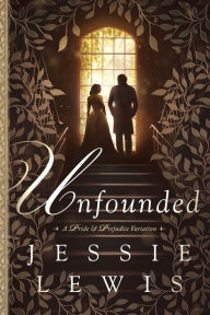 Title: Unfounded: A Pride and Prejudice Variation, Author: Jessie Lewis