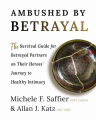 Title: Ambushed by Betrayal: The Survival Guide for Betrayed Partners on Their Heroes' Journey to Healthy Intimacy, Author: Michele F Saffier