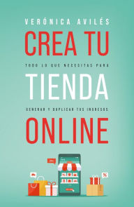 Title: Crea tu tienda online: Todo lo que necesitas para generar y duplicar tus ingresos, Author: Verónica Avilés