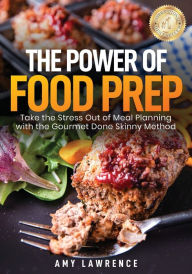 Title: The Power of Food Prep: Take the Stress Out of Meal Planning with the Gourmet Done Skinny Method, Author: Amy Lawrence