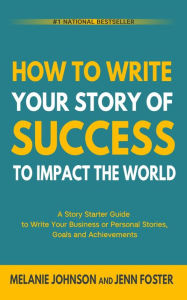 Title: How To Write Your Story of Success to Impact the World: A Story Starter Guide to Write Your Business or Personal Stories, Goals and Achievements, Author: Melanie Johnson