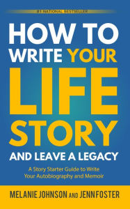 Title: How to Write Your Life Story and Leave a Legacy: A Story Starter Guide to Write Your Autobiography and Memoir, Author: Melanie Johnson