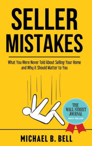 Title: Seller Mistakes: What You Were Never Told About Selling Your Home and Why It Should Matter to You, Author: Michael Bell