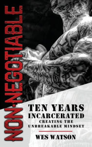 Epub mobi books download Non-Negotiable: Ten Years Incarcerated- Creating the Unbreakable Mindset 