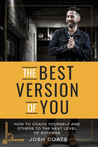 Title: The Best Version of You: How to Coach Yourself and Others to the Next Level of Success, Author: Josh Coats