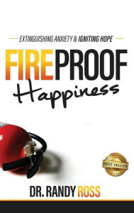 Title: Fireproof Happiness: Extinguishing Anxiety & Igniting Hope, Author: Dr. Randy Ross