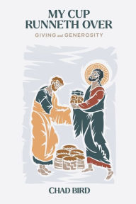 Title: My Cup Runneth Over: Giving and Generosity, Author: Chad Bird