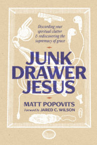 Title: Junk Drawer Jesus: Discarding Your Spiritual Clutter and Rediscovering the Supremacy of Grace, Author: Matt Popovits
