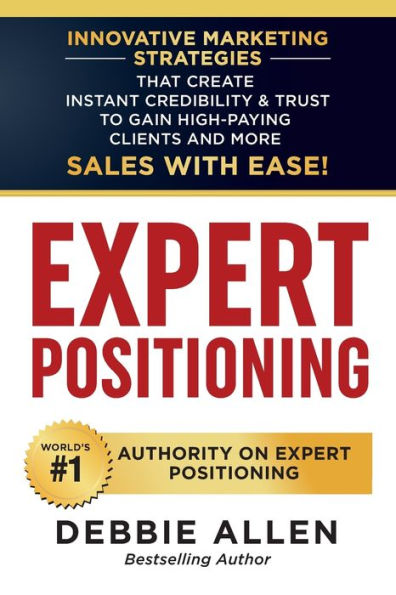 Expert Positioning: Innovative Marketing Strategies That Create Instant Credibility & Trust to Gain High-Paying Clients and More Sales with Ease!