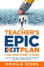 The Teacher's Epic Exit Plan: How to Fulfill Your Purpose, Work From Home, and Earn a Great Income -- A Heart-Centric Pathway to Freedom