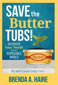 Title: Save the Butter Tubs!: Discover Your Worth in a Disposable World, Author: Brenda a Haire