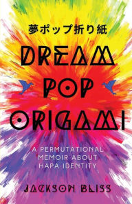 Free ebooks to download for android tablet Dream Pop Origami: A Permutational Memoir About Hapa Identity by Jackson Bliss 9781956692747 MOBI PDF iBook