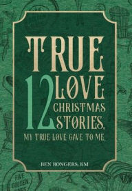 Good books to read free download True Love: 12 Christmas Stories, My True Love Gave to Me DJVU PDF RTF by Ben Bongers, Ben Bongers 9781956715934